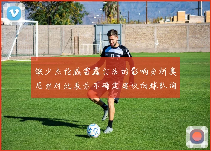 缺少杰伦威雷霆打法的影响分析奥尼尔对此表示不确定建议向球队询问