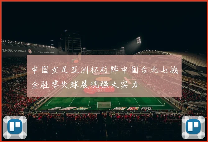 中国女足亚洲杯对阵中国台北七战全胜零失球展现强大实力