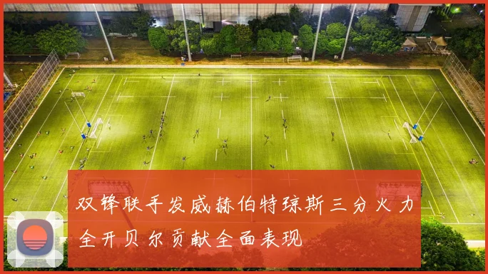 双锋联手发威赫伯特琼斯三分火力全开贝尔贡献全面表现